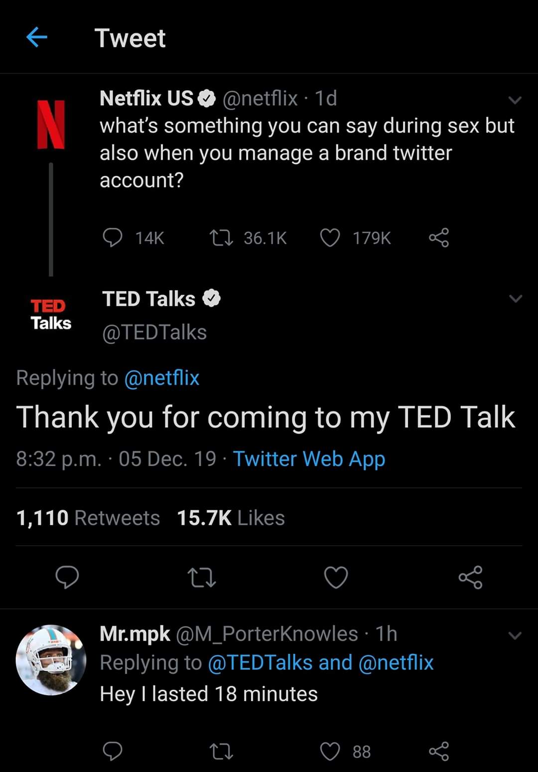 ted - Tweet Netflix Us . 1d what's something you can say during sex but also when you manage a brand twitter account? D 14K 27 Ted Talks Ted Talks Thank you for coming to my Ted Talk p.m. 05 Dec. 19. Twitter Web App 1,110 O 2 & Mr.mpk 1h and Hey I lasted 