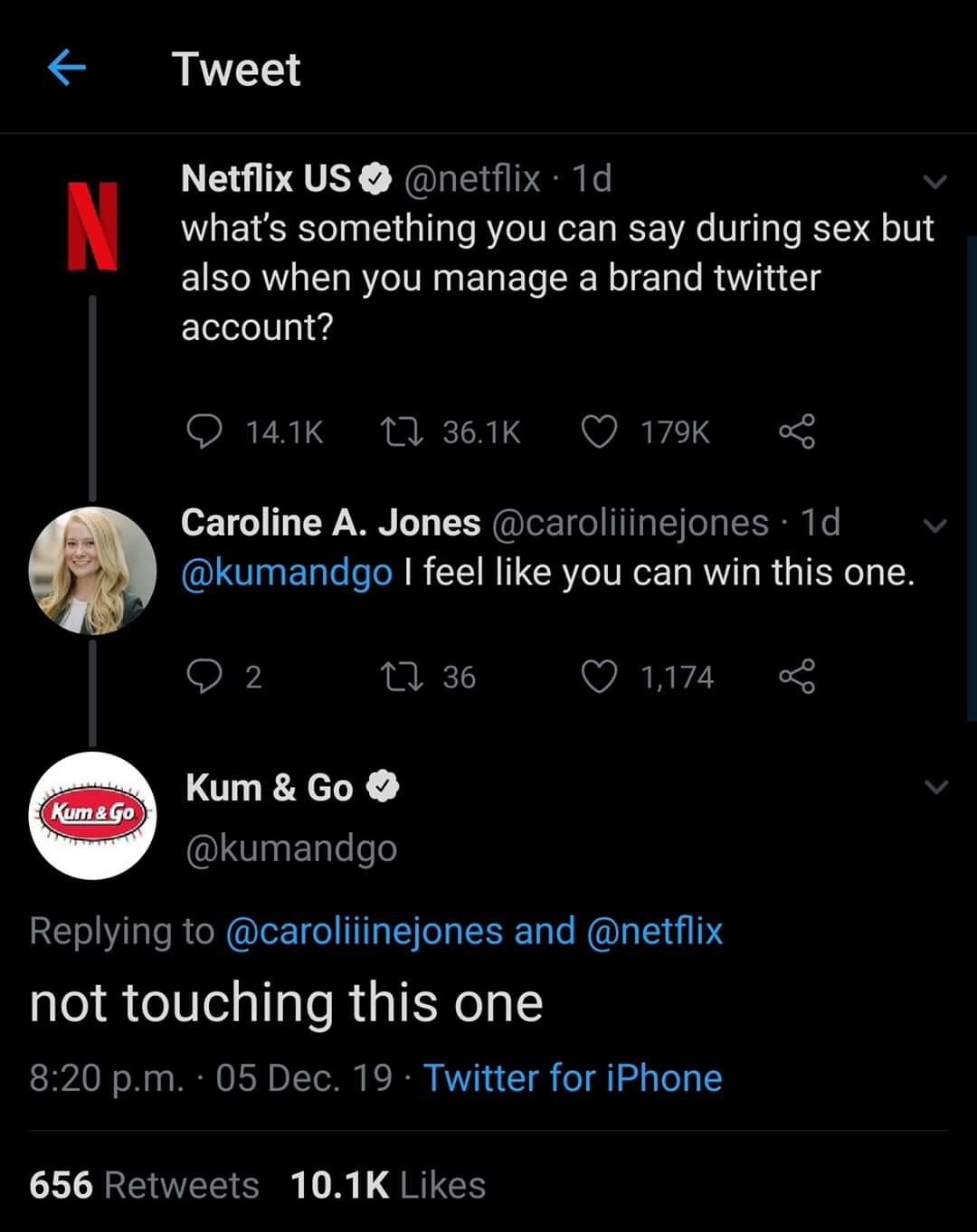 screenshot - Tweet Netflix Us 1d what's something you can say during sex but also when you manage a brand twitter account? 12 36.16 Caroline A. Jones 1d I feel you can win this one. O 2 22 36 1,174 8 Kum&Go Kum & Go and not touching this one p.m. 05 Dec. 