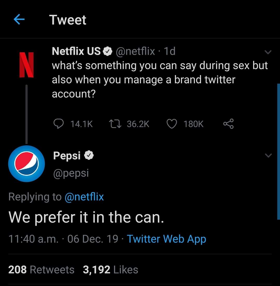 cebit - Tweet Netflix Us . 1d what's something you can say during sex but also when you manage a brand twitter account? D 27 Pepsi We prefer it in the can. a.m. 06 Dec. 19. Twitter Web App 208 3,192