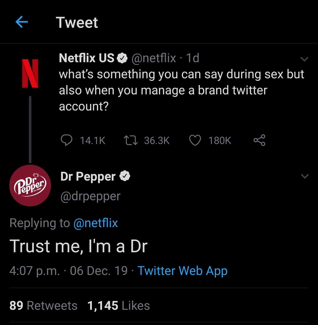 dr pepper - Tweet Netflix Us . 1d what's something you can say during sex but also when you manage a brand twitter account? D 27 Dr Pepper Trust me, I'm a Dr p.m. 06 Dec. 19. Twitter Web App 89 1,145