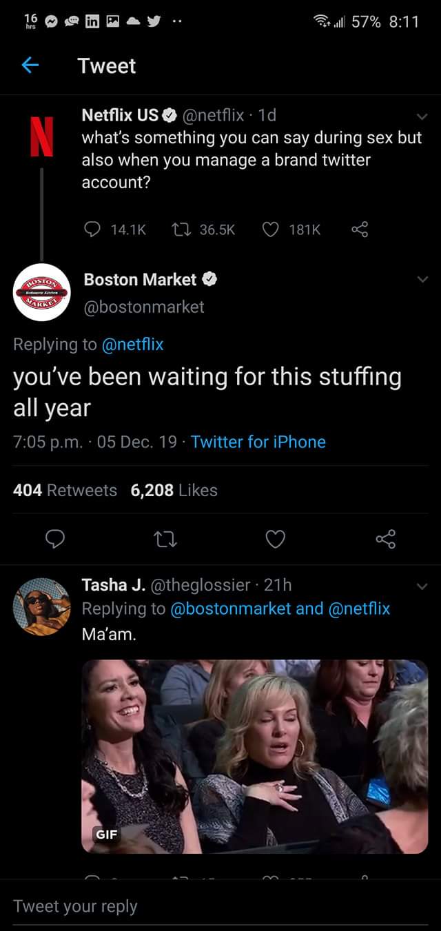 screenshot - till 57% Tweet Netflix Us . 1d, what's something you can say during sex but also when you manage a brand twitter account? 22 1816 Boston Market you've been waiting for this stuffing all year p.m. 05 Dec. 19. Twitter for iPhone 404 6,208 Tasha