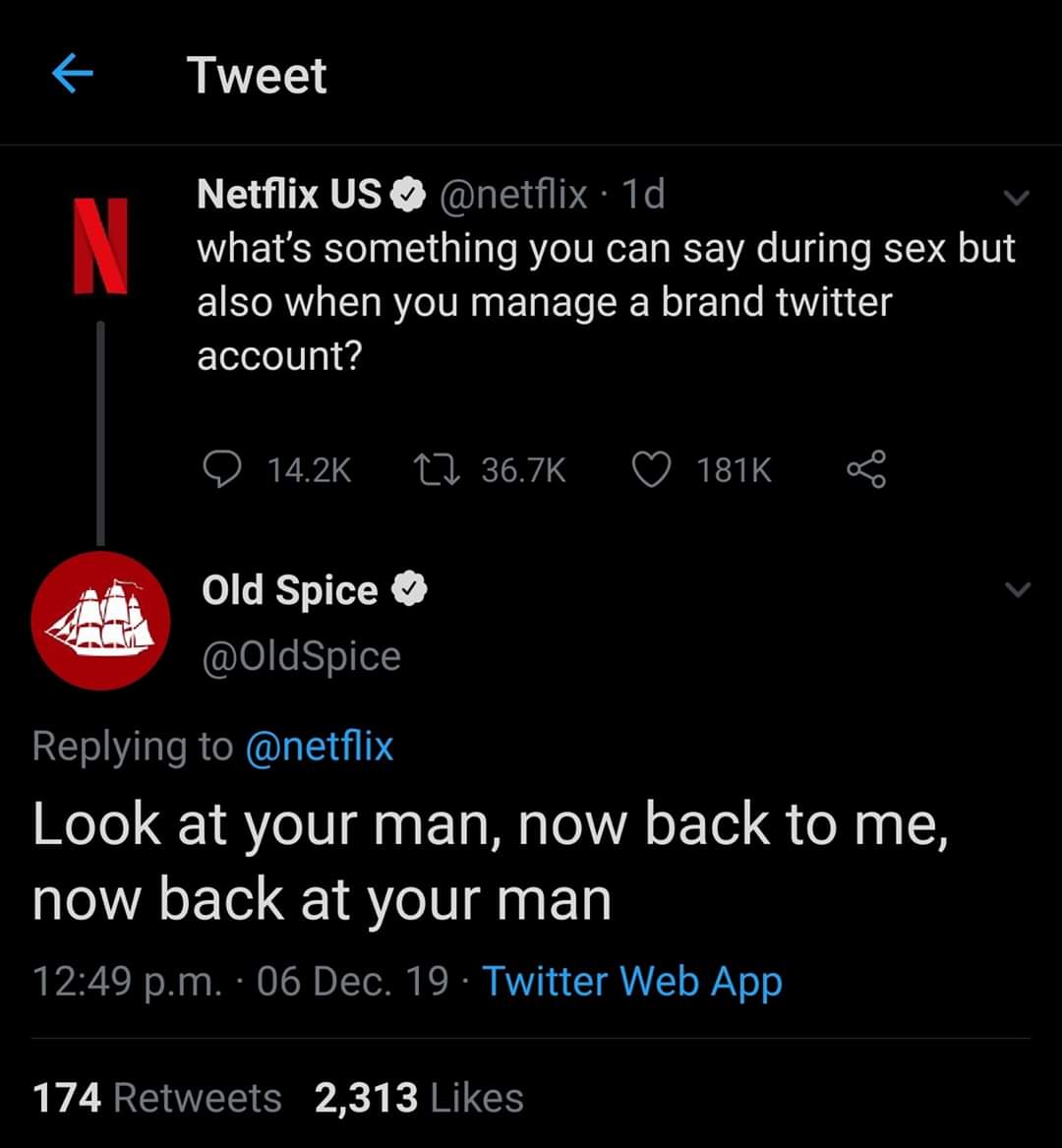 old spice - Tweet Netflix Us 1d what's something you can say during sex but also when you manage a brand twitter account? D 27 S Old Spice Look at your man, now back to me, now back at your man p.m. 06 Dec. 19. Twitter Web App 174 2,313