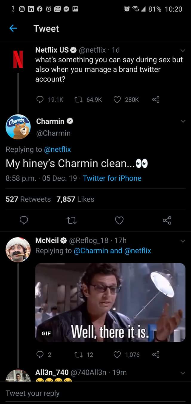 screenshot - @ twll 81% Tweet Netflix Us . 1d, what's something you can say during sex but also when you manage a brand twitter account? 7 8 Charmin Charmin My hiney's Charmin clean...00 p.m. 05 Dec. 19. Twitter for iPhone 527 7,857 McNeil . 17h and | Gif