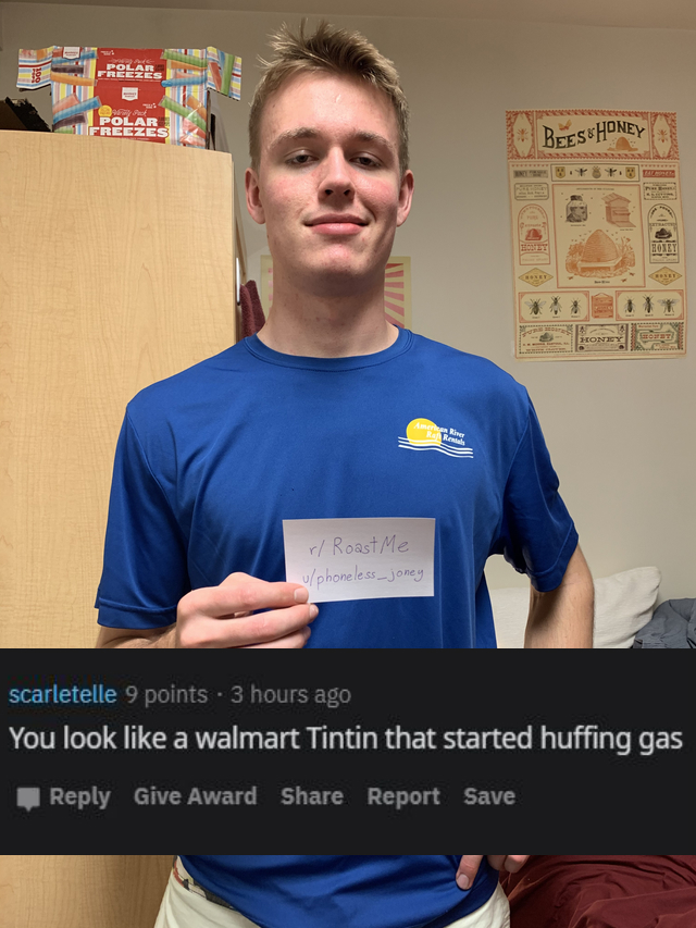 t shirt - Beschoney w Roast Me scarletelle 9 points 3 hours ago You look a walmart Tintin that started huffing gas Give Award Report Save