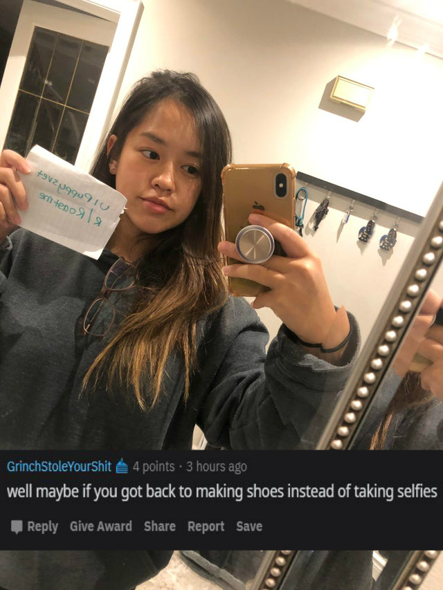 selfie - 912 990910 om tenol Grinch StoleYourShit 4 points. 3 hours ago well maybe if you got back to making shoes instead of taking selfies Give Award Report Save