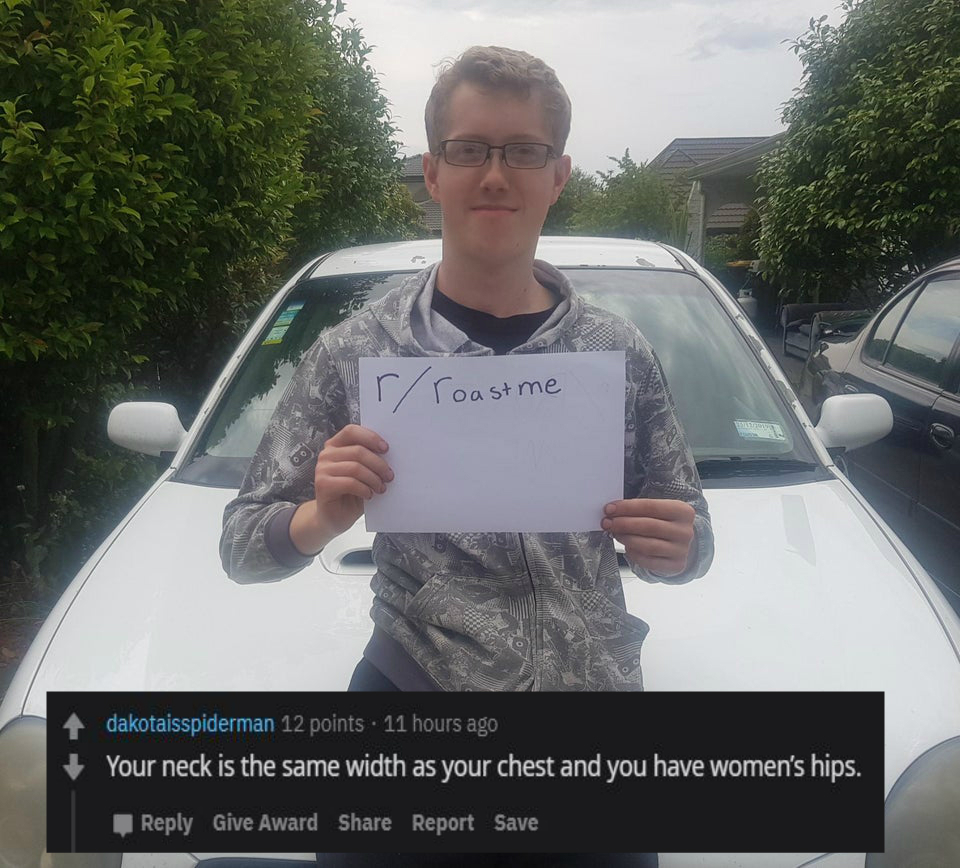 vehicle door - rToastme dakotaisspiderman 12 points . 11 hours ago Your neck is the same width as your chest and you have women's hips. Give Award Report Save