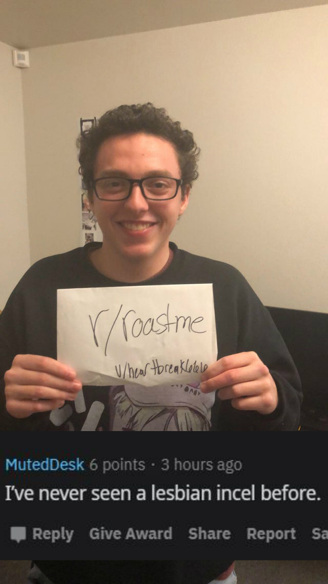 glasses - rroastme heartbreakletes MutedDesk 6 points. 3 hours ago I've never seen a lesbian incel before. Give Award Report Sa