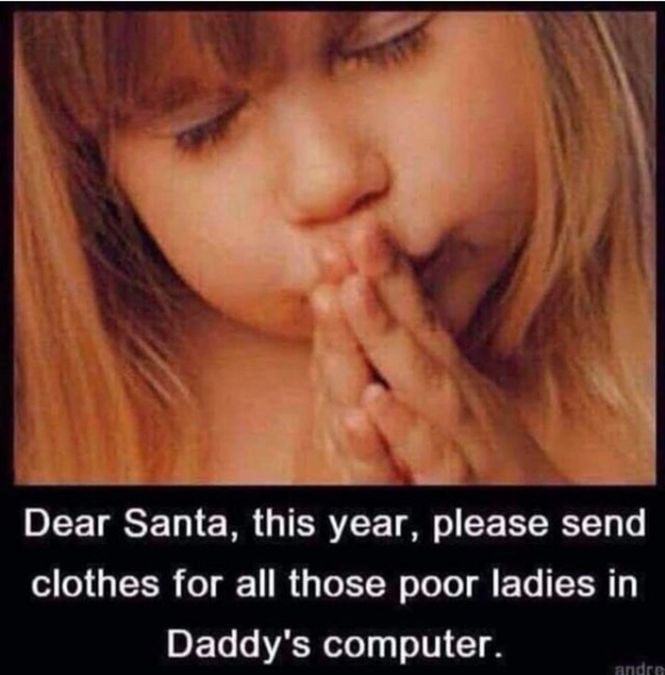 meme dear santa please give clothes to all the women in daddy's computer - Dear Santa, this year, please send clothes for all those poor ladies in Daddy's computer. andre