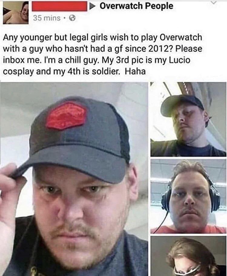 reddit neckbeard meme - Overwatch People 35 mins. Any younger but legal girls wish to play Overwatch with a guy who hasn't had a gf since 2012? Please inbox me. I'm a chill guy. My 3rd pic is my Lucio cosplay and my 4th is soldier. Haha