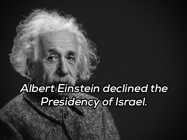 Albert Einstein declined the Presidency of Israel.