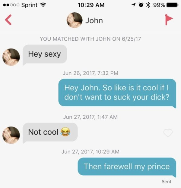 website - ..000 Sprint 10 99% John You Matched With John On 62517 Hey sexy Hey sexy , Hey John. So is it cool if I don't want to suck your dick? , Not cool , Then farewell my prince Sent