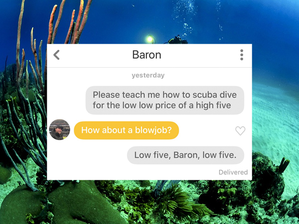Baron yesterday Please teach me how to scuba dive for the low low price of a high five How about a blowjob? Low five, Baron, low five. Delivered