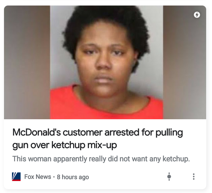 photo caption - McDonald's customer arrested for pulling gun over ketchup mixup This woman apparently really did not want any ketchup. V Fox News 8 hours ago