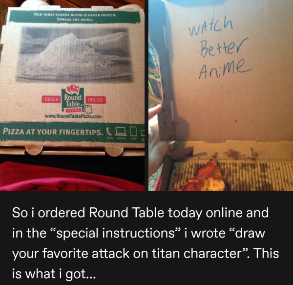 Our ThreeCheese Blend Is Never Frozen Spread The Word. watch Better Anime Round Order Online Table Pizza TablePizza.com Pizza At Your Fingertips. D So i ordered Round Table today online and in the special instructions i wrote "draw your favorite attack on