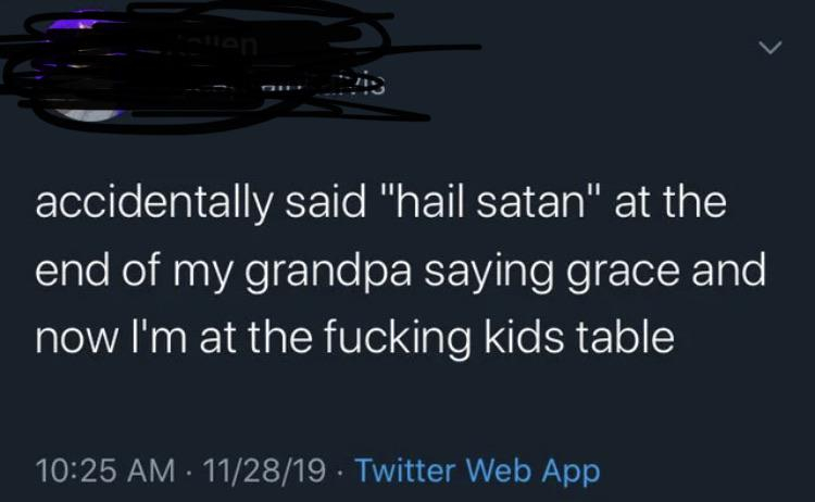 r rareinsults - accidentally said "hail satan" at the end of my grandpa saying grace and now I'm at the fucking kids table 112819. Twitter Web App