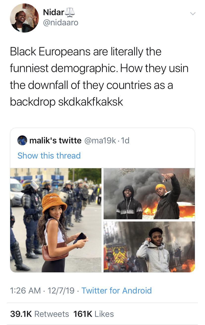 media - Nidar_I Black Europeans are literally the funniest demographic. How they usin the downfall of they countries as a backdrop skdkakfkaksk malik's twitte 1d Show this thread 12719 Twitter for Android