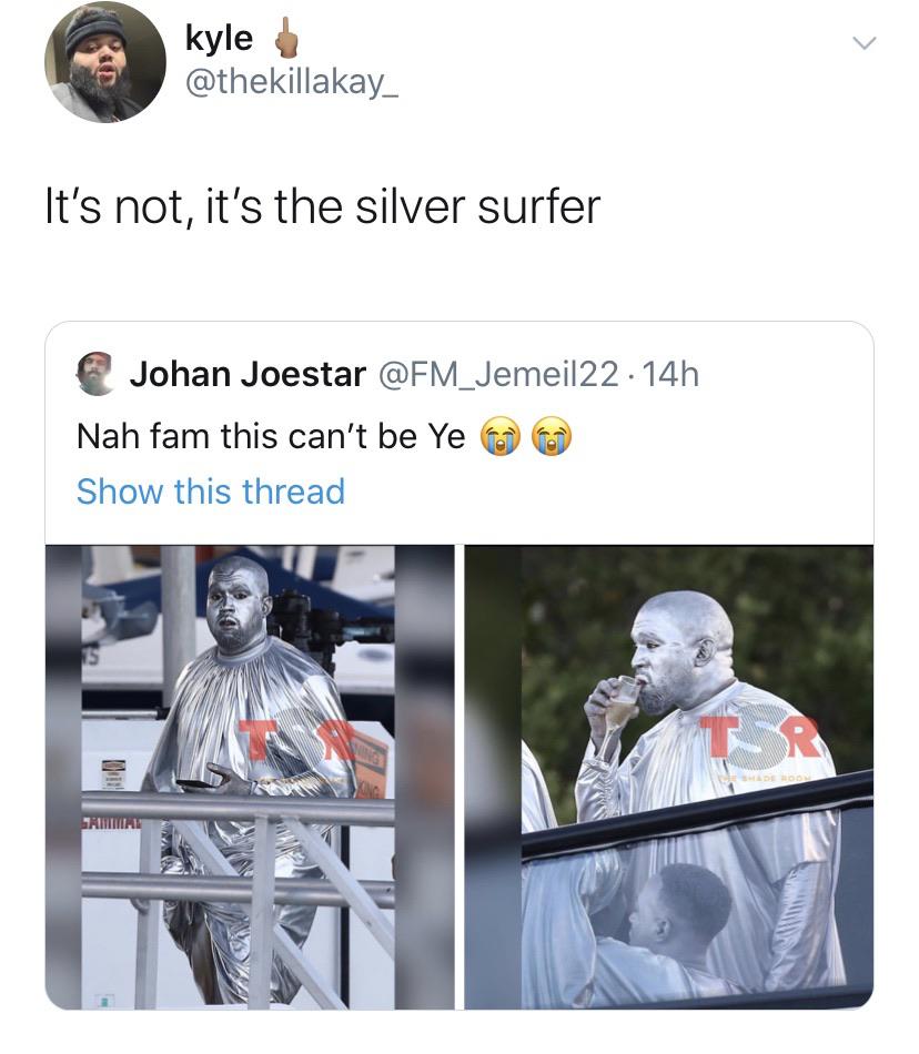 angle - kyle It's not, it's the silver surfer Johan Joestar 14h Nah fam this can't be Ye Show this thread .