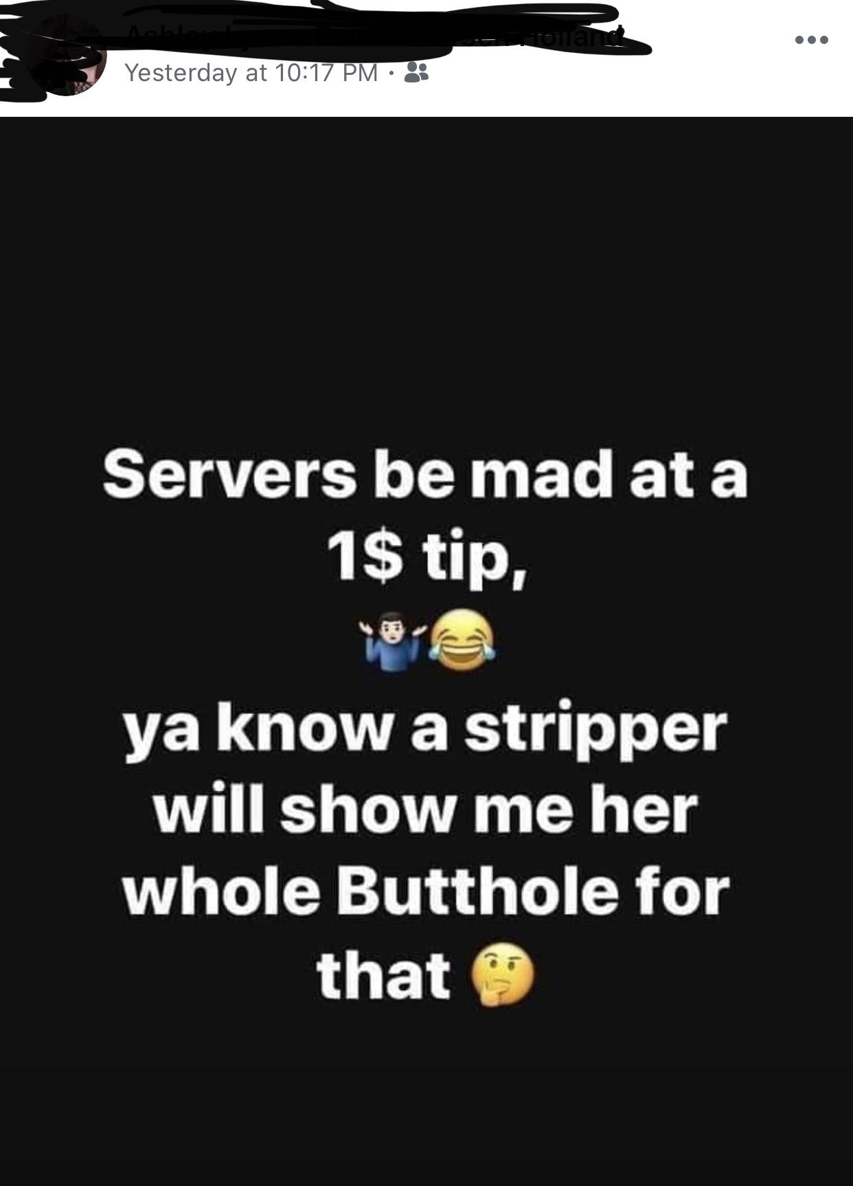 screenshot - Yesterday at 3 Servers be mad at a 1$ tip, ya know a stripper will show me her whole Butthole for that