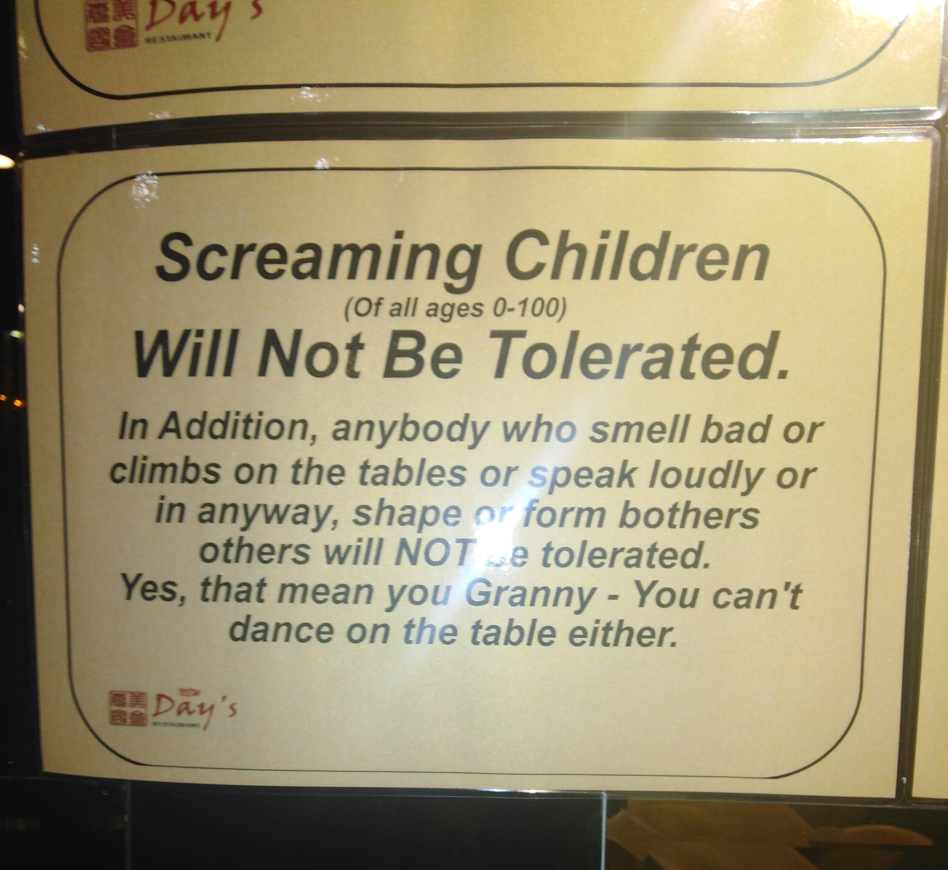 spinclean - Days Screaming Children Of all ages 0100 Will Not Be Tolerated. In Addition, anybody who smell bad or climbs on the tables or speak loudly or in anyway, shape or form bothers others will Not e tolerated. Yes, that mean you Granny You can't dan