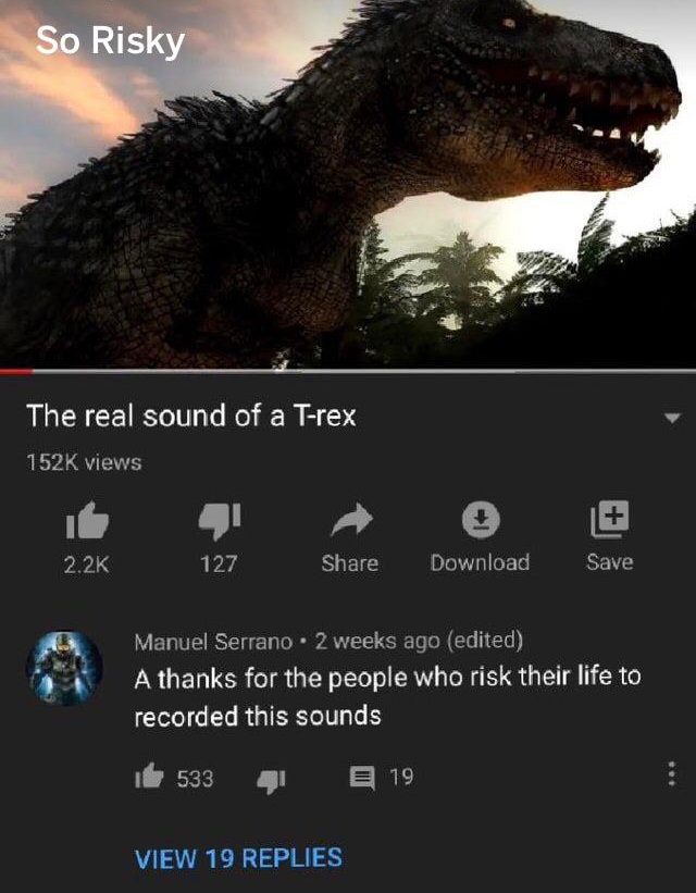 edp 445 memes - So Risky The real sound of a Trex views 127 Download Save Manuel Serrano. 2 weeks ago edited A thanks for the people who risk their life to recorded this sounds It 533 41 E 19 View 19 Replies
