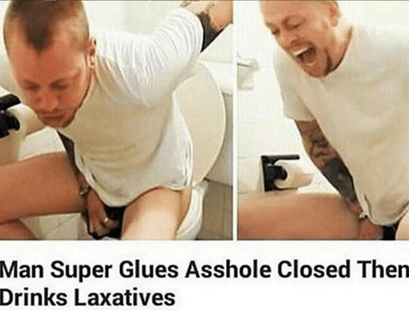 intellectual jokes - Man Super Glues Asshole Closed Then Drinks Laxatives
