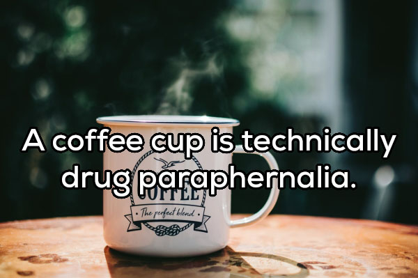coffee cup - A coffee cup is technically drug Parophernalia. The perfect blend.