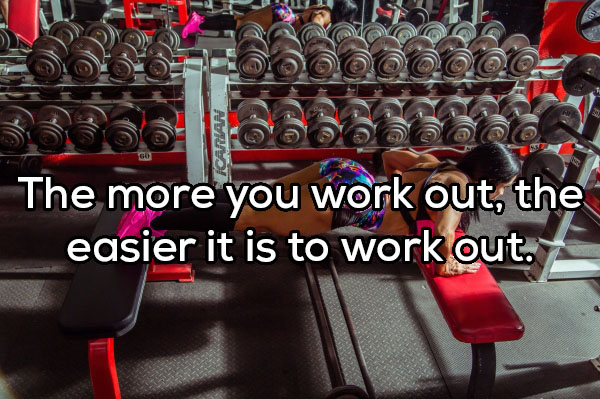 Moyo Lo Carlam O'Booqo The more you work out, the easier it is to work out.