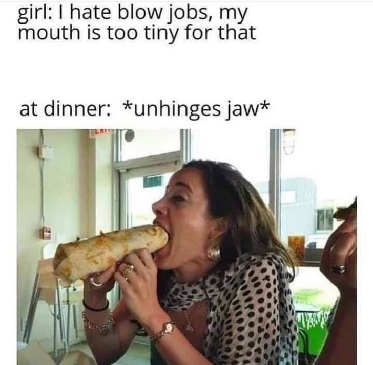 unhinges jaw meme - girl I hate blow jobs, my mouth is too tiny for that at dinner unhinges jaw