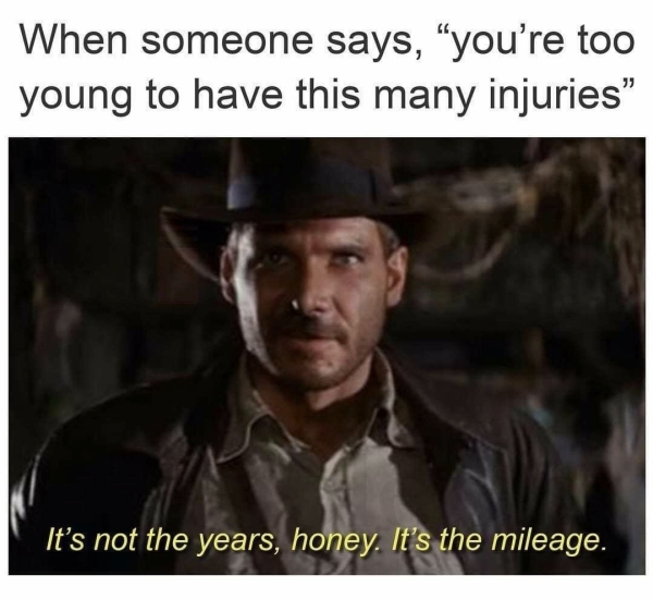 it's not the years it's the mileage - When someone says, you're too young to have this many injuries It's not the years, honey. It's the mileage.