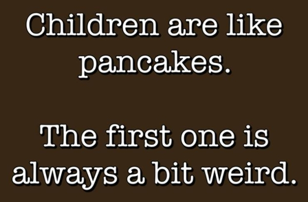 children are like pancakes - Children are pancakes. The first one is always a bit weird.