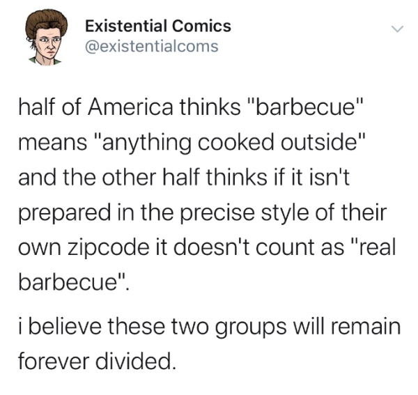 dril anti semitic - Existential Comics half of America thinks "barbecue" means "anything cooked outside" and the other half thinks if it isn't prepared in the precise style of their own zipcode it doesn't count as "real barbecue". i believe these two grou