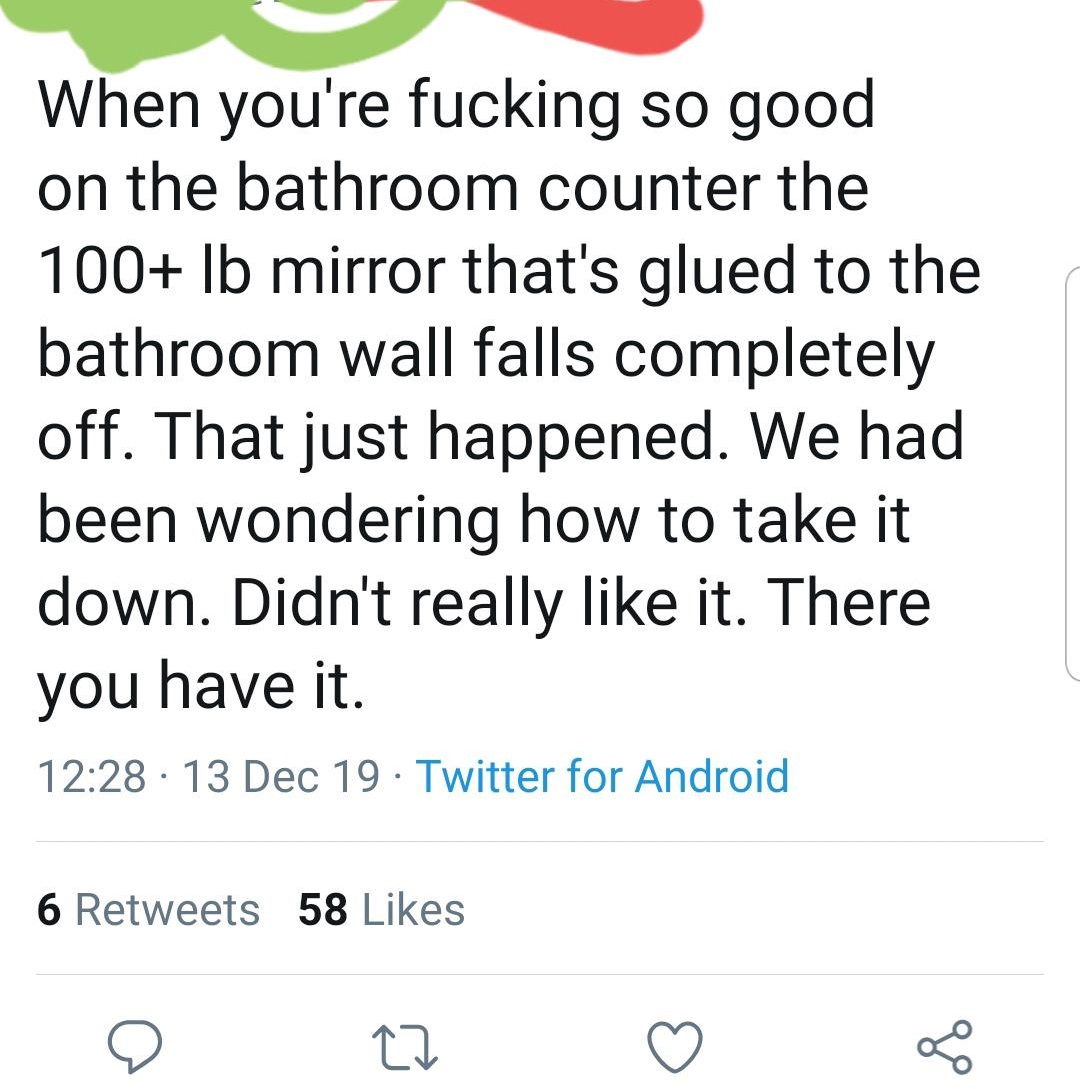 funny - When you're fucking so good on the bathroom counter the 100 lb mirror that's glued to the bathroom wall falls completely off. That just happened. We had been wondering how to take it down. Didn't really it. There you have it. 13 Dec 19 Twitter for