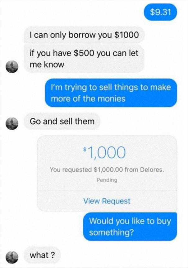 number - $9.31 I can only borrow you $1000 if you have $500 you can let me know I'm trying to sell things to make more of the monies Go and sell them $1,000 You requested $1,000.00 from Delores. Pending View Request Would you to buy something? what ?