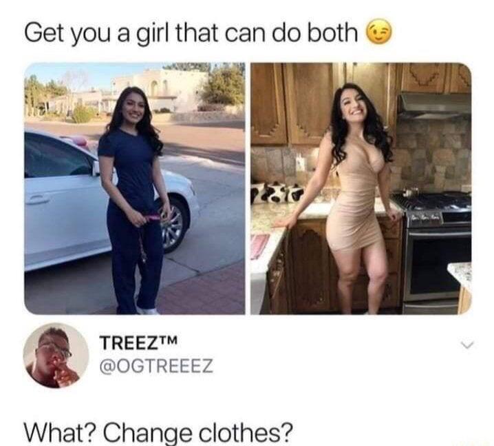 get you a girl that can do both - Get you a girl that can do both Treeztm What? Change clothes?