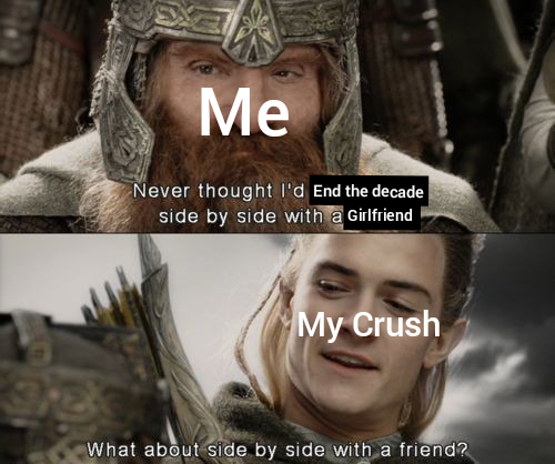 legolas and gimli friendship - Me Never thought I'd End the decade side by side with a Girlfriend My Crush What about side by side with a friend?