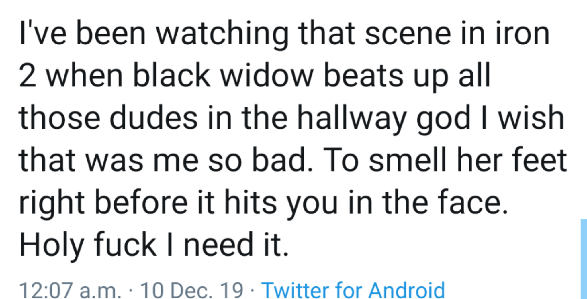 handwriting - I've been watching that scene in iron 2 when black widow beats up all those dudes in the hallway god I wish that was me so bad. To smell her feet right before it hits you in the face. Holy fuck I need it. a.m. 10 Dec. 19. Twitter for Android