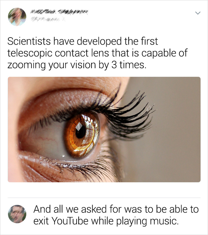 Scientists have developed the first telescopic contact lens that is capable of zooming your vision by 3 times. And all we asked for was to be able to exit YouTube while playing music.