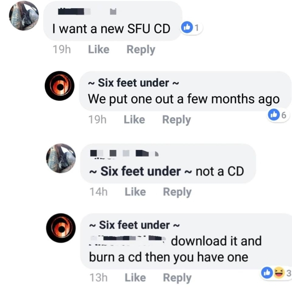multimedia - 1 I want a new Sfu Cd 19h ~ Six feet under We put one out a few months ago 19h 16 ~ Six feet under ~ not a Cd 14h ~ Six feet under ~ download it and burn a cd then you have one 13h