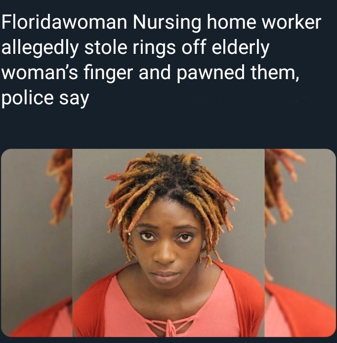 human behavior - Floridawoman Nursing home worker allegedly stole rings off elderly woman's finger and pawned them, police say