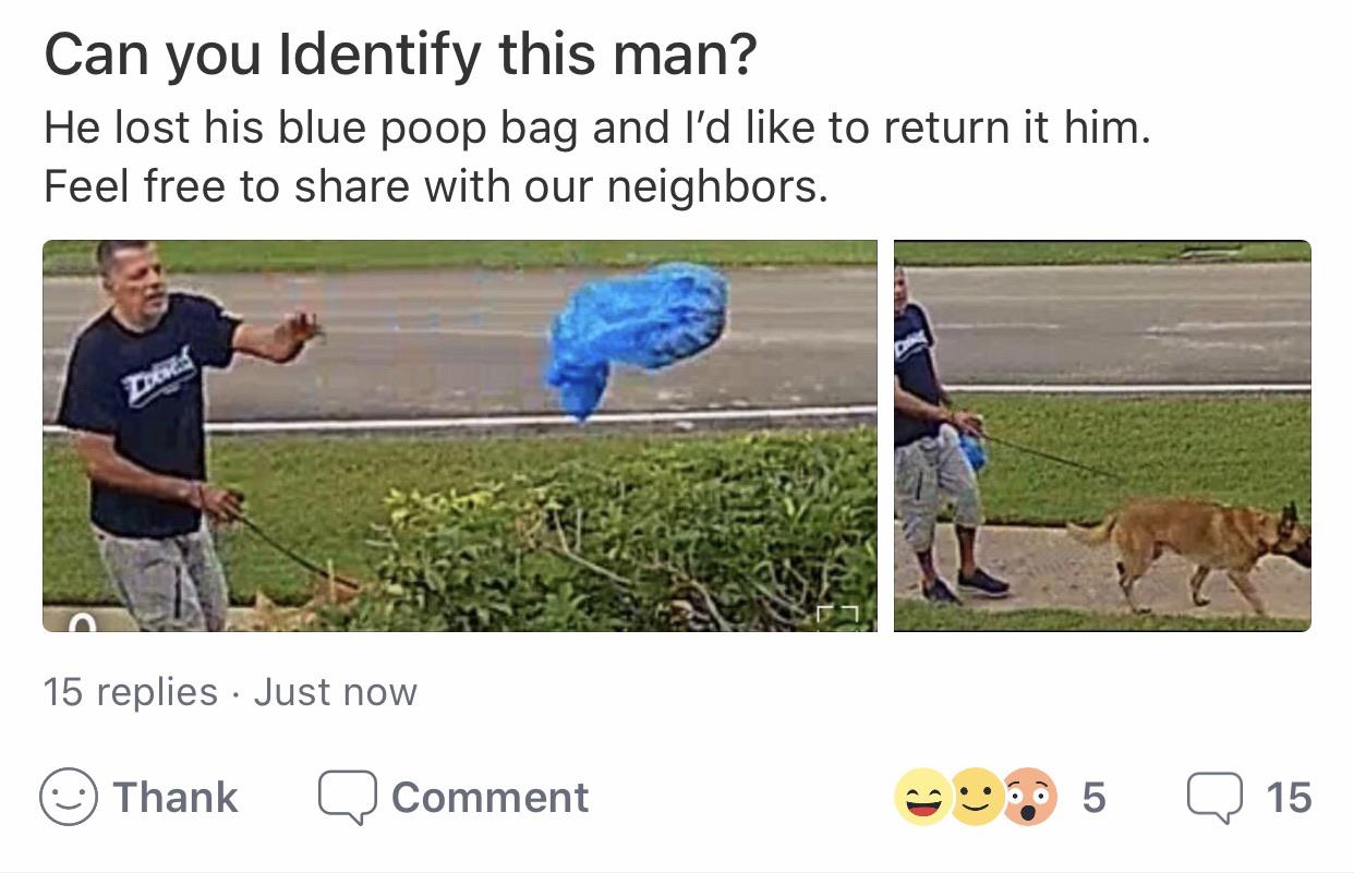 pet - Can you Identify this man? He lost his blue poop bag and I'd to return it him. Feel free to with our neighbors. 15 replies Just now Thank Q Comment 9.95 Q 15