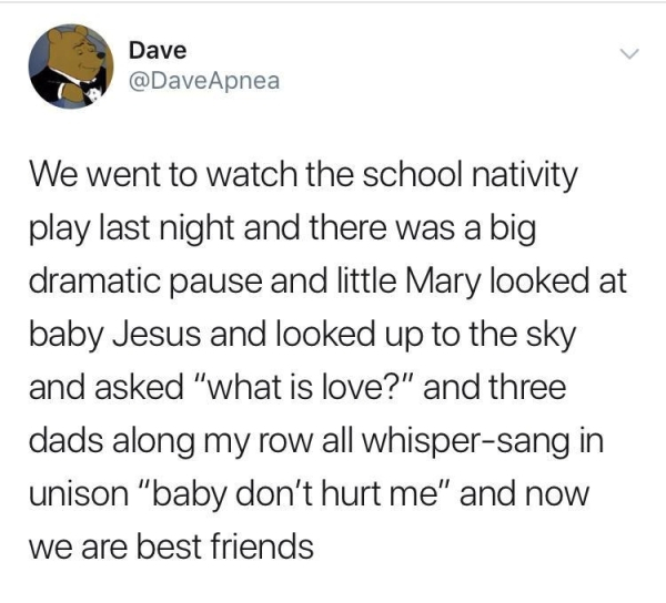 not insecure memes - Dave We went to watch the school nativity play last night and there was a big dramatic pause and little Mary looked at baby Jesus and looked up to the sky and asked "what is love?" and three dads along my row all whispersang ini uniso