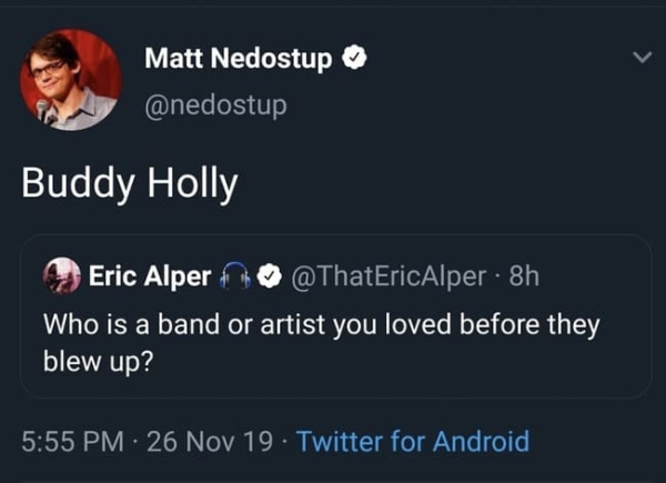 presentation - Matt Nedostup Buddy Holly Eric Alper @ ThatEricAlper 8h Who is a band or artist you loved before they blew up? 26 Nov 19. Twitter for Android