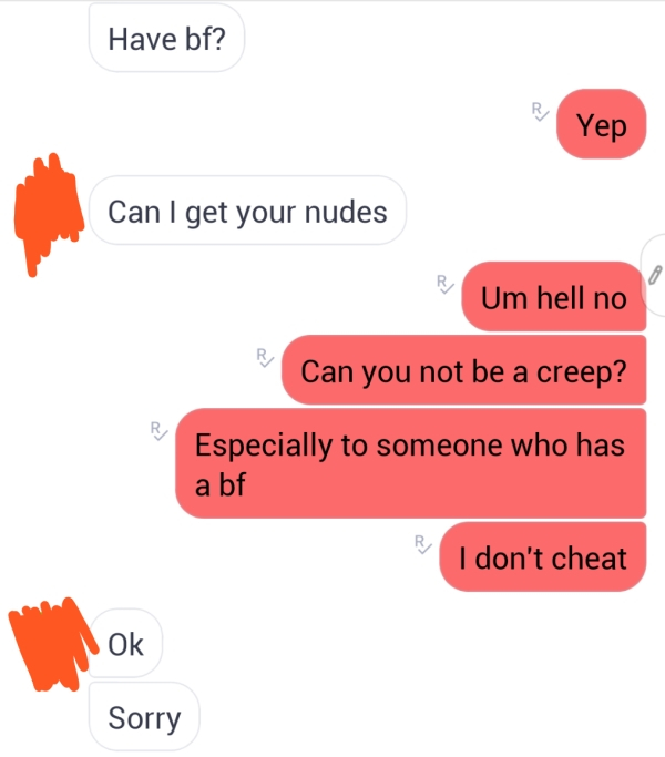 communication - Have bf? Yep Can I get your nudes Um hell no Can you not be a creep? Especially to someone who has a bf I don't cheat Ok Sorry