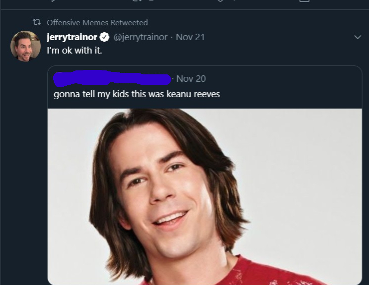 white twitter - Offensive Memes Retweeted jerrytrainor Nov 21 I'm ok with it Nov 20 gonna tell my kids this was keanu reeves
