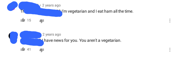 diagram - 2 years ago I'm vegetarian and I eat ham all the time. i 15 4 2 years ago have news for you. You aren't a vegetarian. 41