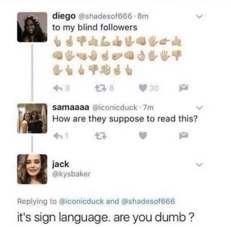 sign language meme - diego .8m to my blind ers h3 7830 samaaaa 7m How are they suppose to read this? jack and it's sign language. are you dumb ?