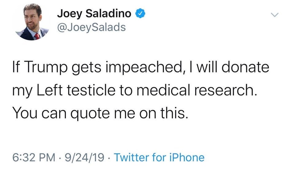 donald trump fake news twitter - Joey Saladino If Trump gets impeached, I will donate my Left testicle to medical research. You can quote me on this. 92419 Twitter for iPhone