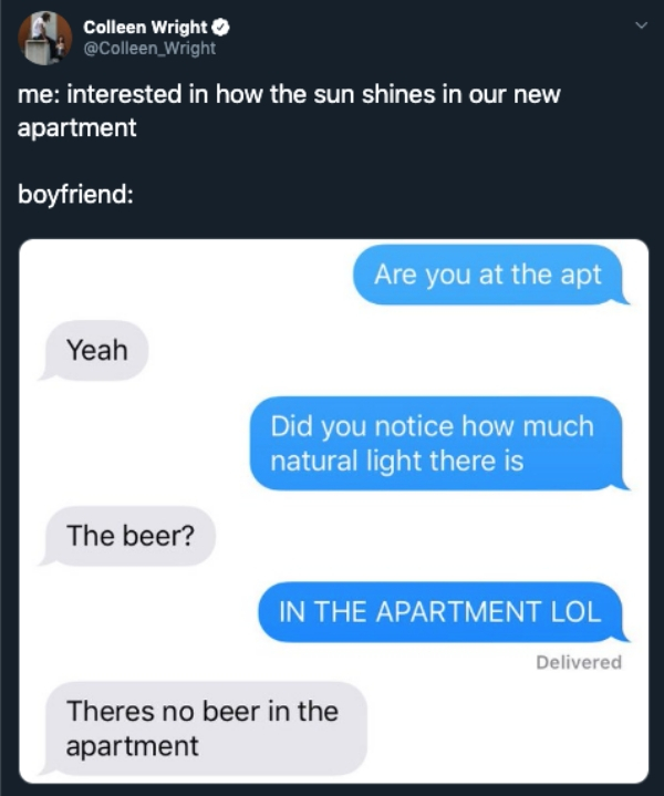 software - Colleen Wright me interested in how the sun shines in our new apartment boyfriend Are you at the apt Yeah Did you notice how much natural light there is The beer? In The Apartment Lol Delivered Theres no beer in the apartment