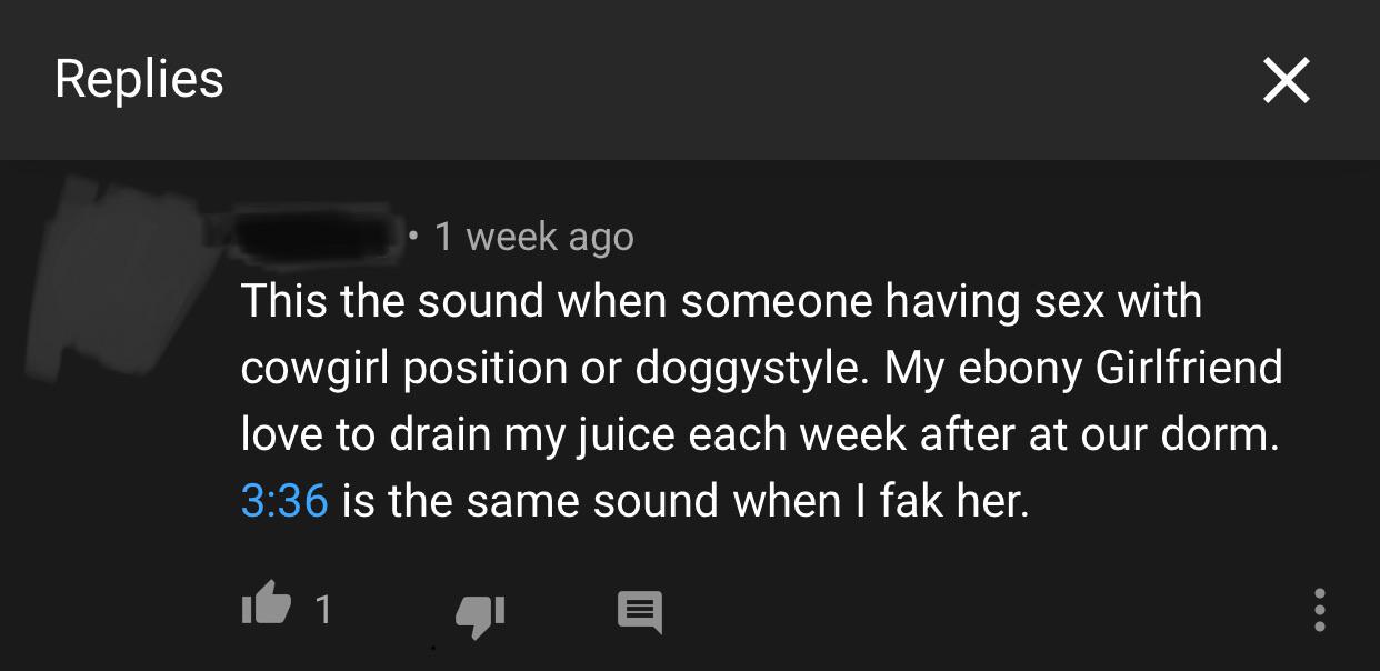 light - Replies 1 week ago This the sound when someone having sex with cowgirl position or doggystyle. My ebony Girlfriend love to drain my juice each week after at our dorm. is the same sound when I fak her. it i que