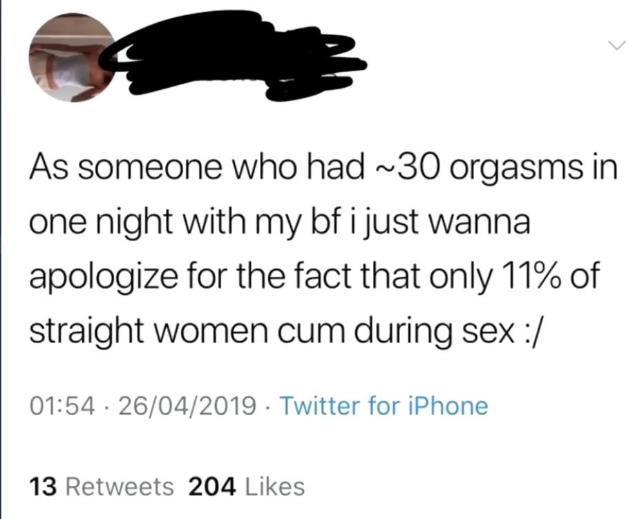 angle - As someone who had ~30 orgasms in one night with my bf i just wanna apologize for the fact that only 11% of straight women cum during sex 26042019 Twitter for iPhone 13 204